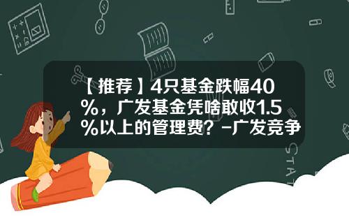 【推荐】4只基金跌幅40%，广发基金凭啥敢收1.5%以上的管理费？-广发竞争优势混合基金