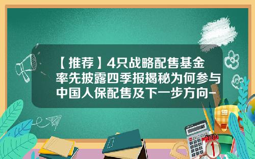 【推荐】4只战略配售基金率先披露四季报揭秘为何参与中国人保配售及下一步方向-嘉实战略配售基金