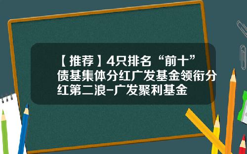 【推荐】4只排名“前十”债基集体分红广发基金领衔分红第二浪-广发聚利基金
