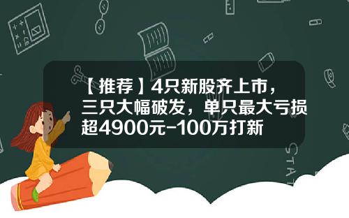 【推荐】4只新股齐上市，三只大幅破发，单只最大亏损超4900元-100万打新股能打到多少