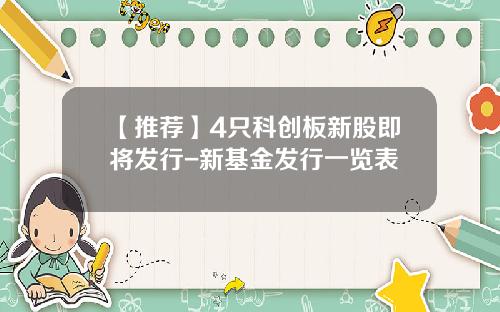 【推荐】4只科创板新股即将发行-新基金发行一览表