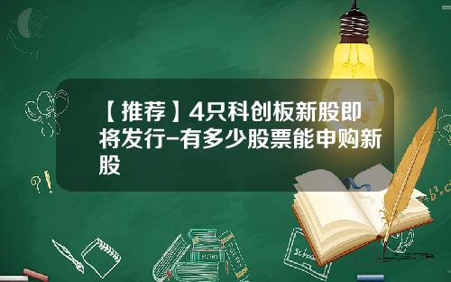【推荐】4只科创板新股即将发行-有多少股票能申购新股