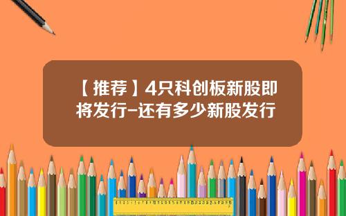 【推荐】4只科创板新股即将发行-还有多少新股发行