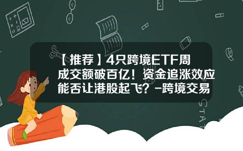 【推荐】4只跨境ETF周成交额破百亿！资金追涨效应能否让港股起飞？-跨境交易基金