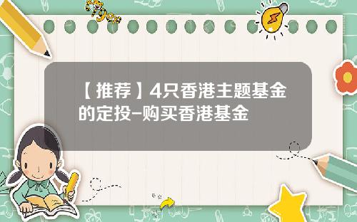 【推荐】4只香港主题基金的定投-购买香港基金