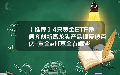 【推荐】4只黄金ETF净值齐创新高龙头产品规模破百亿-黄金etf基金有哪些