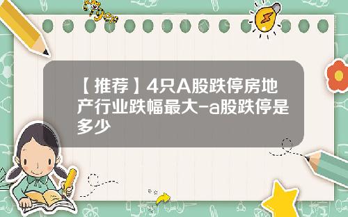 【推荐】4只A股跌停房地产行业跌幅最大-a股跌停是多少