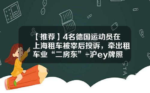 【推荐】4名德国运动员在上海租车被宰后投诉，牵出租车业“二房东”-沪ey牌照多少钱