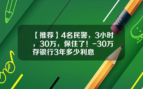 【推荐】4名民警，3小时，30万，保住了！-30万存银行3年多少利息