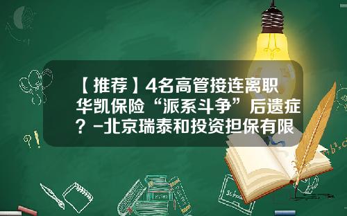【推荐】4名高管接连离职华凯保险“派系斗争”后遗症？-北京瑞泰和投资担保有限责任公司