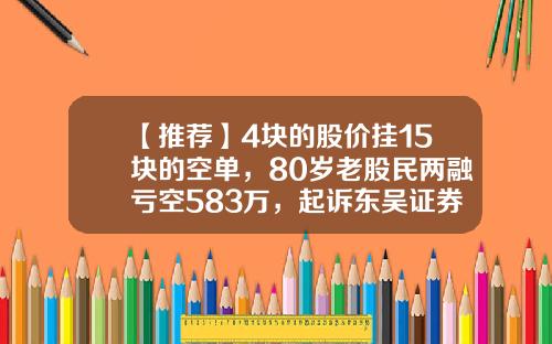 【推荐】4块的股价挂15块的空单，80岁老股民两融亏空583万，起诉东吴证券被驳回-国元证券交易密码初始密码是多少