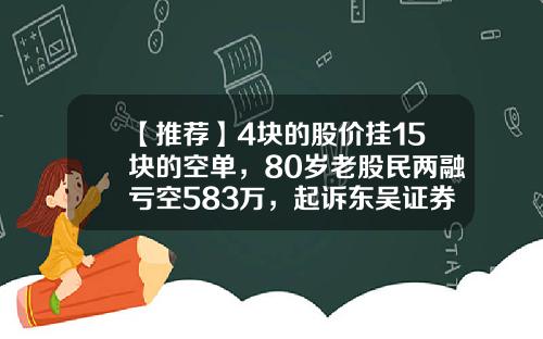 【推荐】4块的股价挂15块的空单，80岁老股民两融亏空583万，起诉东吴证券被驳回-广汇能源多少钱可卖