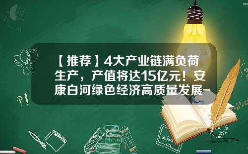 【推荐】4大产业链满负荷生产，产值将达15亿元！安康白河绿色经济高质量发展-黄姜皂素1吨多少钱