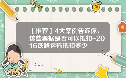 【推荐】4大案例告诉你，这些票据是否可以抵扣-2016铁路运输抵扣多少