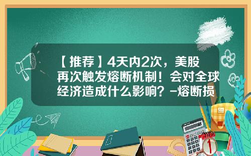 【推荐】4天内2次，美股再次触发熔断机制！会对全球经济造成什么影响？-熔断损失多少