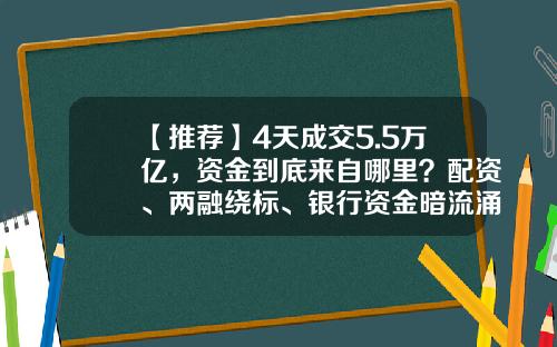 【推荐】4天成交5.5万亿，资金到底来自哪里？配资、两融绕标、银行资金暗流涌动！警惕，这类主力却在悄然收割-配资公司的资金来源