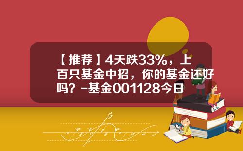 【推荐】4天跌33%，上百只基金中招，你的基金还好吗？-基金001128今日净值
