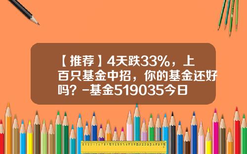 【推荐】4天跌33%，上百只基金中招，你的基金还好吗？-基金519035今日净值
