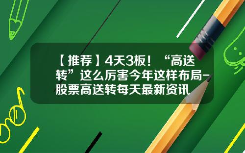 【推荐】4天3板！“高送转”这么厉害今年这样布局-股票高送转每天最新资讯