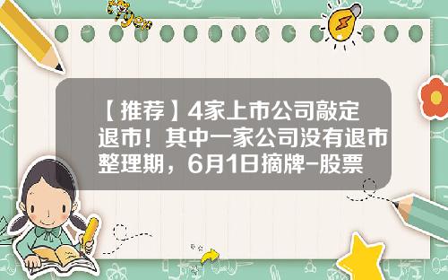 【推荐】4家上市公司敲定退市！其中一家公司没有退市整理期，6月1日摘牌-股票退市后公司倒闭吗