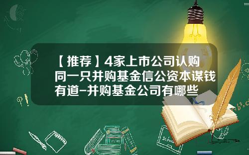 【推荐】4家上市公司认购同一只并购基金信公资本谋钱有道-并购基金公司有哪些