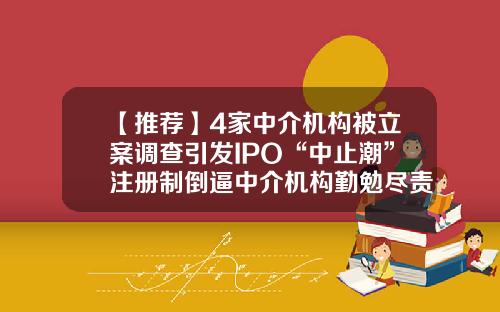 【推荐】4家中介机构被立案调查引发IPO“中止潮”注册制倒逼中介机构勤勉尽责-合肥光华资产评估有限公司
