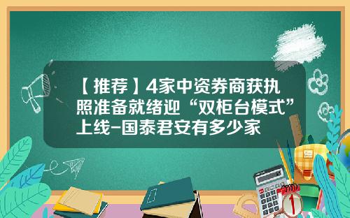 【推荐】4家中资券商获执照准备就绪迎“双柜台模式”上线-国泰君安有多少家