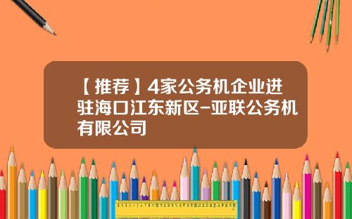 【推荐】4家公务机企业进驻海口江东新区-亚联公务机有限公司
