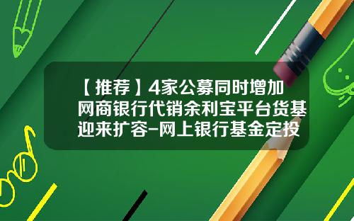 【推荐】4家公募同时增加网商银行代销余利宝平台货基迎来扩容-网上银行基金定投