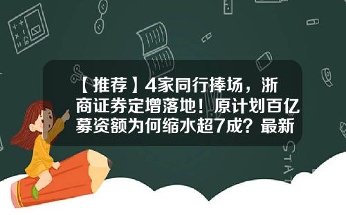 【推荐】4家同行捧场，浙商证券定增落地！原计划百亿募资额为何缩水超7成？最新回应来了-浙商证券券商代码是多少