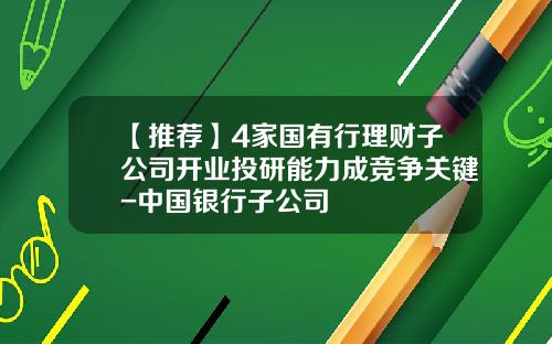 【推荐】4家国有行理财子公司开业投研能力成竞争关键-中国银行子公司