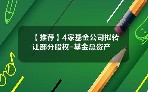 【推荐】4家基金公司拟转让部分股权-基金总资产