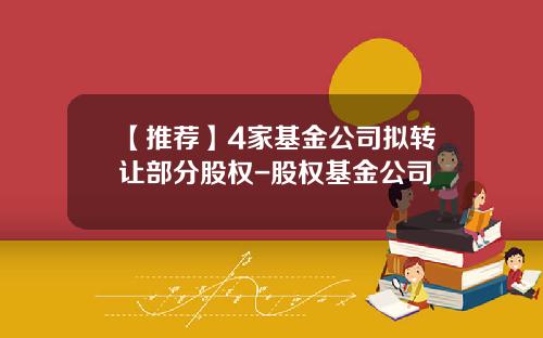 【推荐】4家基金公司拟转让部分股权-股权基金公司
