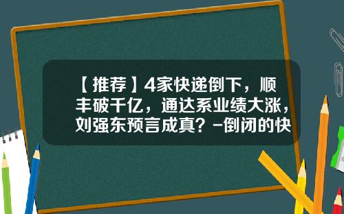 【推荐】4家快递倒下，顺丰破千亿，通达系业绩大涨，刘强东预言成真？-倒闭的快递公司