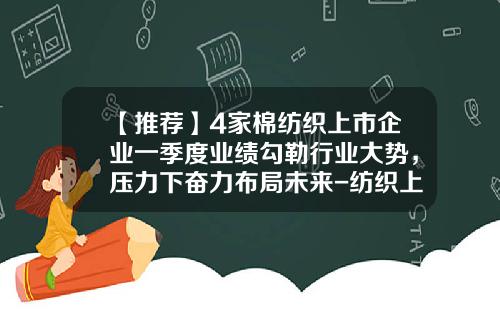 【推荐】4家棉纺织上市企业一季度业绩勾勒行业大势，压力下奋力布局未来-纺织上市公司