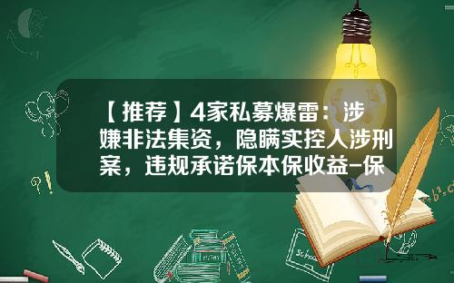 【推荐】4家私募爆雷：涉嫌非法集资，隐瞒实控人涉刑案，违规承诺保本保收益-保本私募基金