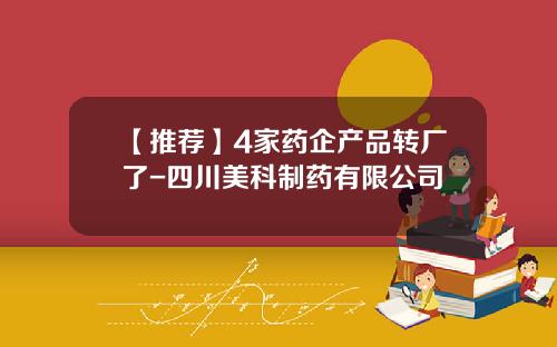 【推荐】4家药企产品转厂了-四川美科制药有限公司