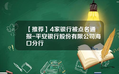【推荐】4家银行被点名通报-平安银行股份有限公司海口分行