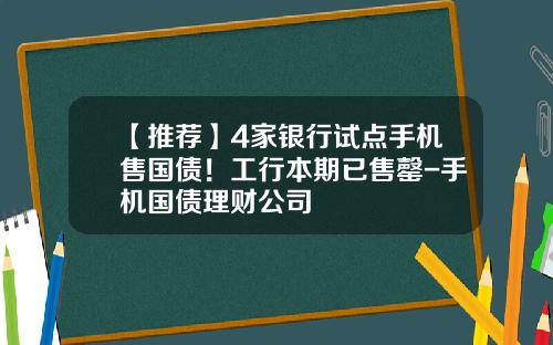 【推荐】4家银行试点手机售国债！工行本期已售罄-手机国债理财公司