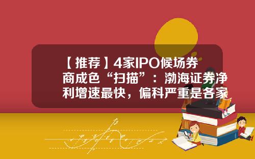 【推荐】4家IPO候场券商成色“扫描”：渤海证券净利增速最快，偏科严重是各家通病-渤海证券手续费是多少