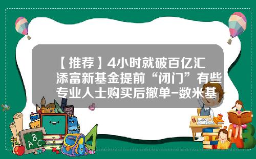 【推荐】4小时就破百亿汇添富新基金提前“闭门”有些专业人士购买后撤单-数米基金撤单