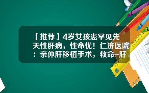 【推荐】4岁女孩患罕见先天性肝病，性命忧！仁济医院：亲体肝移植手术，救命-肝病救助基金