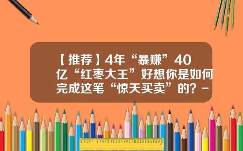 【推荐】4年“暴赚”40亿“红枣大王”好想你是如何完成这笔“惊天买卖”的？-好想你枣业有限公司利润表