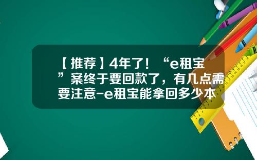 【推荐】4年了！“e租宝”案终于要回款了，有几点需要注意-e租宝能拿回多少本金