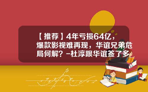 【推荐】4年亏损64亿，爆款影视难再现，华谊兄弟危局何解？-杜淳跟华谊签了多少年
