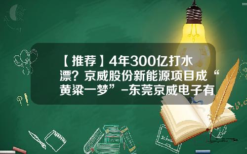 【推荐】4年300亿打水漂？京威股份新能源项目成“黄粱一梦”-东莞京威电子有限公司