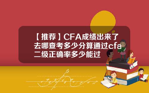 【推荐】CFA成绩出来了去哪查考多少分算通过cfa二级正确率多少能过