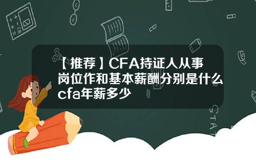【推荐】CFA持证人从事岗位作和基本薪酬分别是什么cfa年薪多少