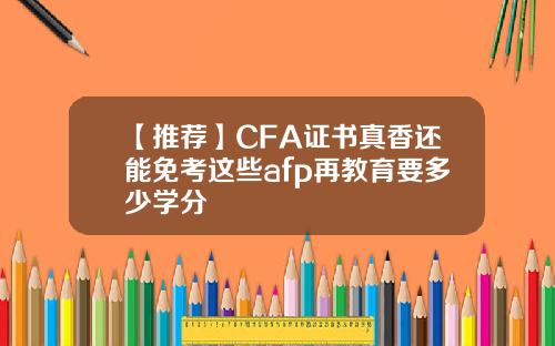 【推荐】CFA证书真香还能免考这些afp再教育要多少学分