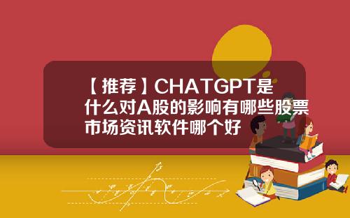 【推荐】CHATGPT是什么对A股的影响有哪些股票市场资讯软件哪个好